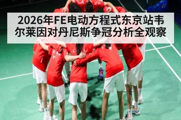2026年FE电动方程式东京站韦尔莱因对丹尼斯争冠分析全观察